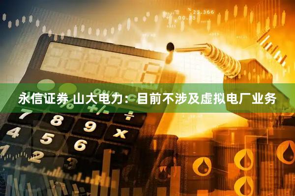 永信证券 山大电力：目前不涉及虚拟电厂业务