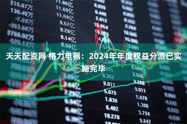 天天配资网 格力电器：2024年年度权益分派已实施完毕