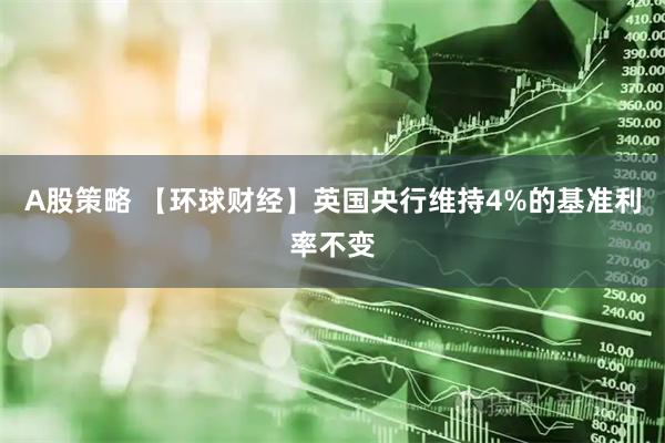 A股策略 【环球财经】英国央行维持4%的基准利率不变