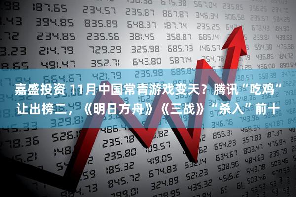 嘉盛投资 11月中国常青游戏变天？腾讯“吃鸡”让出榜二，《明日方舟》《三战》“杀入”前十