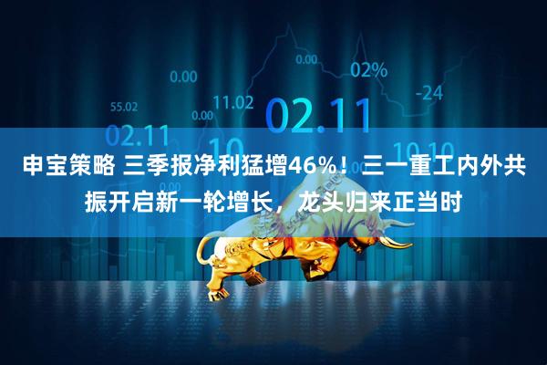 申宝策略 三季报净利猛增46%！三一重工内外共振开启新一轮增长，龙头归来正当时